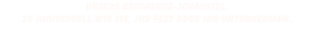 Unsere geschenke-schachtel, so individuell wie sie, ihr fest oder ihr unternehmen. 